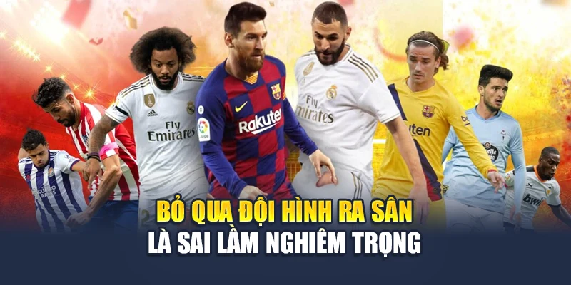Bỏ qua đội hình ra sân là sai lầm nghiêm trọng
