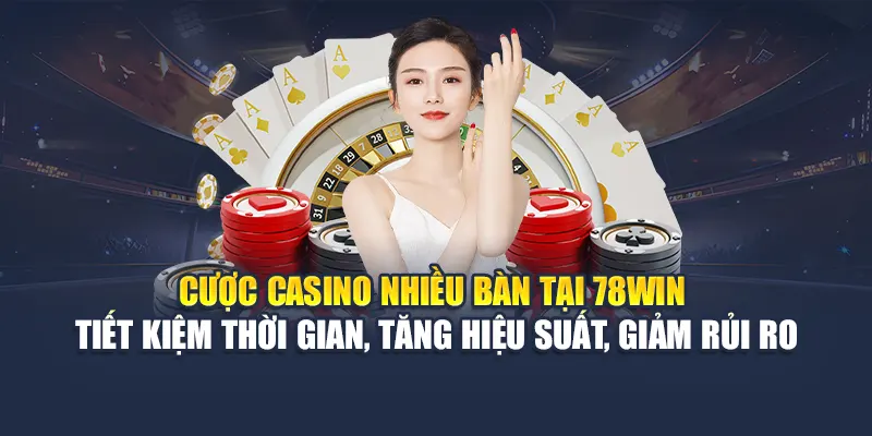 Cược casino nhiều bàn tại 78WIN – Tiết kiệm thời gian, tăng hiệu suất, giảm rủi ro