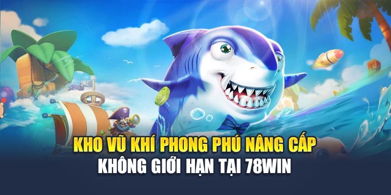 Kho vũ khí phong phú nâng cấp không giới hạn tại 78WIN