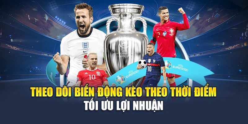 Theo dõi biến động kèo theo thời điểm tối ưu lợi nhuận