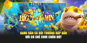 Game Bắn Cá Đổi Thưởng Hấp Dẫn Với Cơ Chế Chơi Cuốn Hút