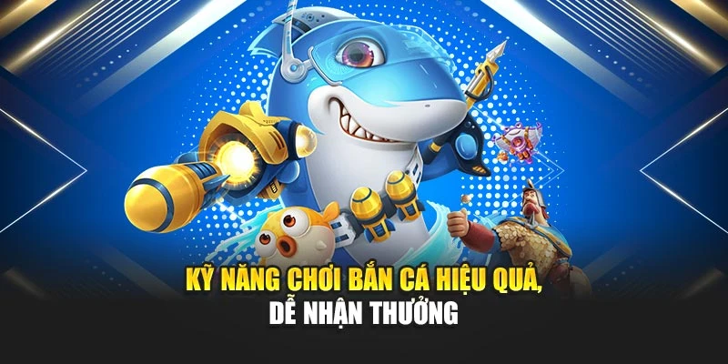 Kỹ năng chơi bắn cá hiệu quả, dễ nhận thưởng