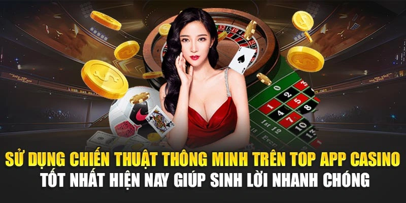 Top App Casino Tốt Nhất Hiện Nay – Chơi Là Có Lời Ngay 7 Sử dụng chiến thuật thông minh trên top app casino tốt nhất hiện nay giúp sinh lời nhanh chóng